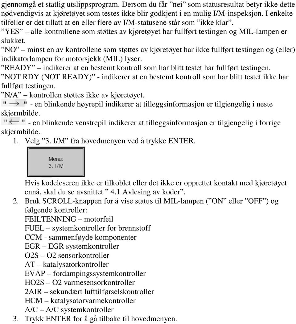 NO minst en av kontrollene som støttes av kjøretøyet har ikke fullført testingen og (eller) indikatorlampen for motorsjekk (MIL) lyser.