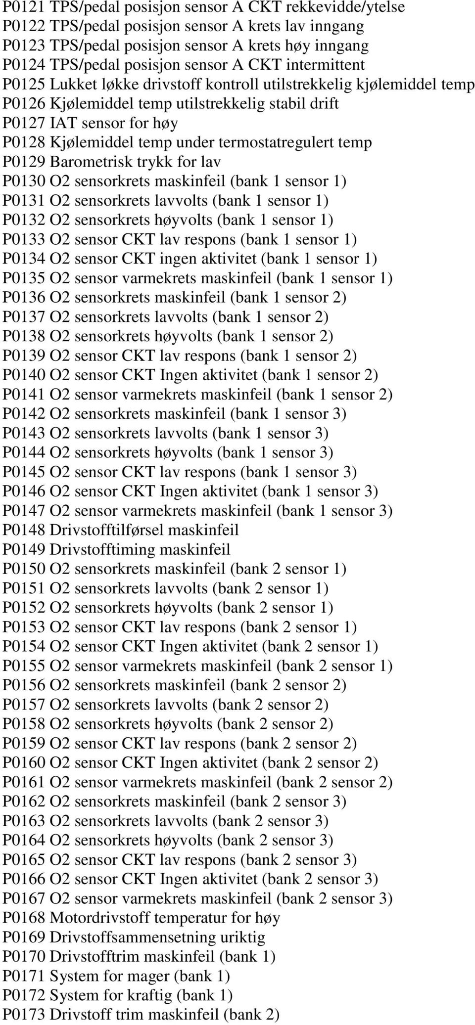 termostatregulert temp P0129 Barometrisk trykk for lav P0130 O2 sensorkrets maskinfeil (bank 1 sensor 1) P0131 O2 sensorkrets lavvolts (bank 1 sensor 1) P0132 O2 sensorkrets høyvolts (bank 1 sensor