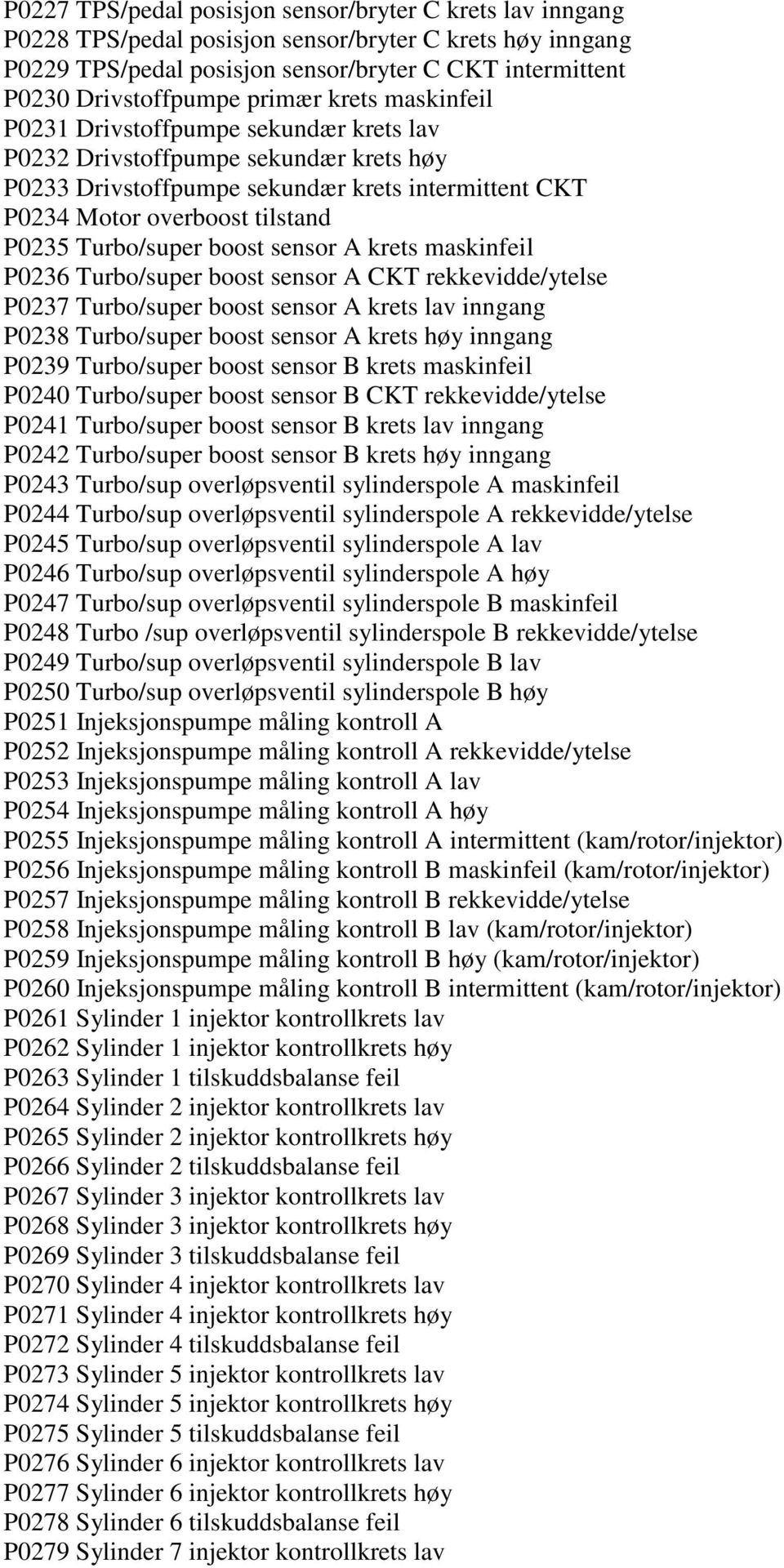 Turbo/super boost sensor A krets maskinfeil P0236 Turbo/super boost sensor A CKT rekkevidde/ytelse P0237 Turbo/super boost sensor A krets lav inngang P0238 Turbo/super boost sensor A krets høy