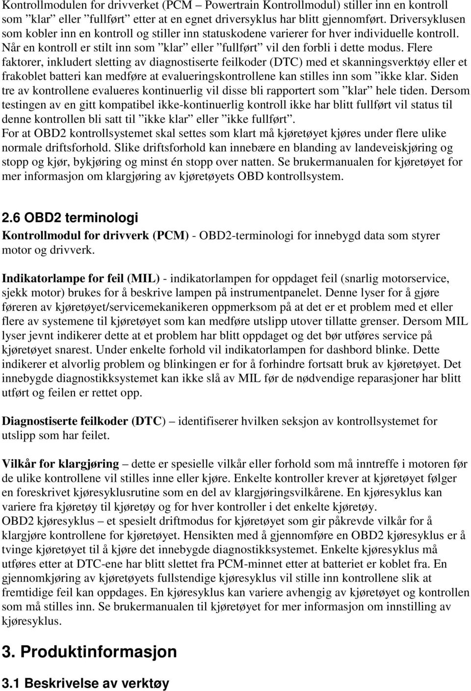 Flere faktorer, inkludert sletting av diagnostiserte feilkoder (DTC) med et skanningsverktøy eller et frakoblet batteri kan medføre at evalueringskontrollene kan stilles inn som ikke klar.