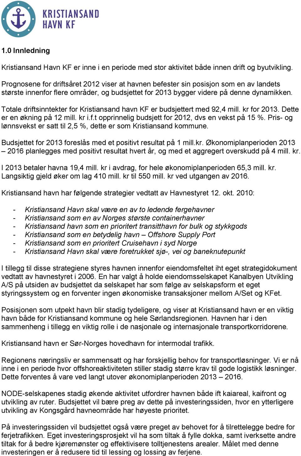 Totale driftsinntekter for Kristiansand havn KF er budsjettert med 92,4 mill. kr for 2013. Dette er en økning på 12 mill. kr i.f.t opprinnelig budsjett for 2012, dvs en vekst på 15 %.