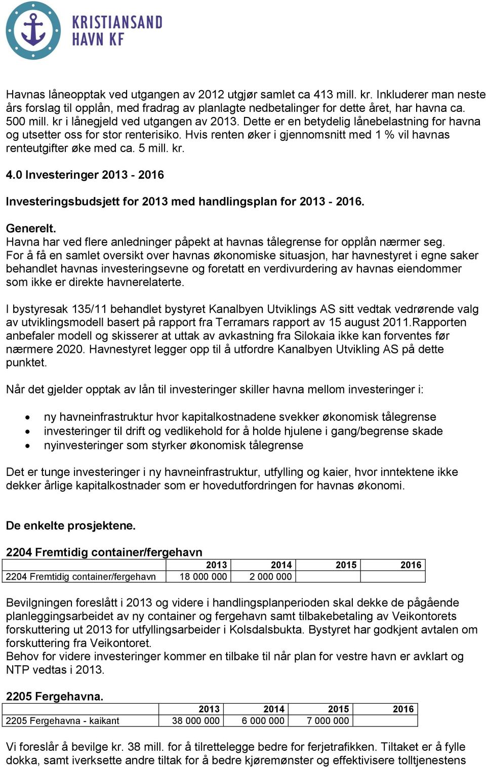 5 mill. kr. 4.0 Investeringer 2013-2016 Investeringsbudsjett for 2013 med handlingsplan for 2013-2016. Generelt. Havna har ved flere anledninger påpekt at havnas tålegrense for opplån nærmer seg.