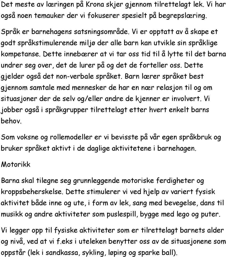 Dette innebærer at vi tar oss tid til å lytte til det barna undrer seg over, det de lurer på og det de forteller oss. Dette gjelder også det non-verbale språket.