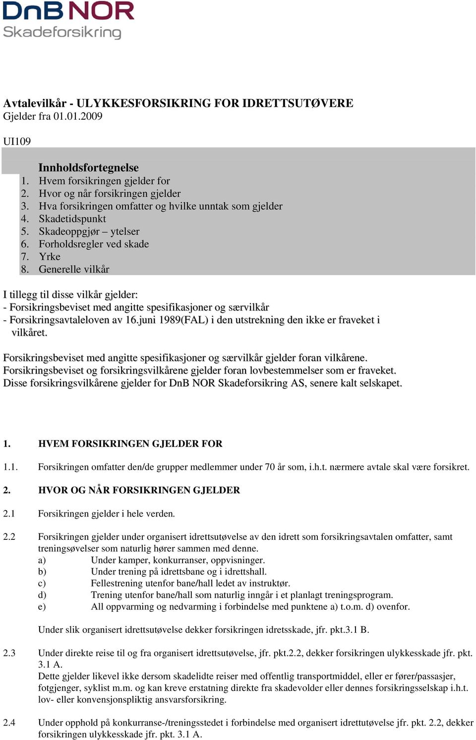 Generelle vilkår I tillegg til disse vilkår gjelder: - Forsikringsbeviset med angitte spesifikasjoner og særvilkår - Forsikringsavtaleloven av 16.