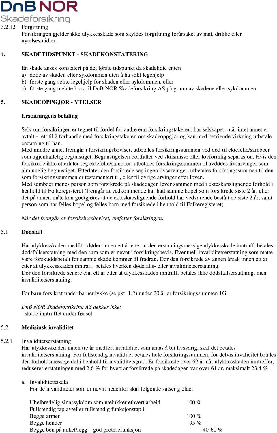 skaden eller sykdommen, eller c) første gang meldte krav til DnB NOR Skadeforsikring AS på grunn av skadene eller sykdommen. 5.