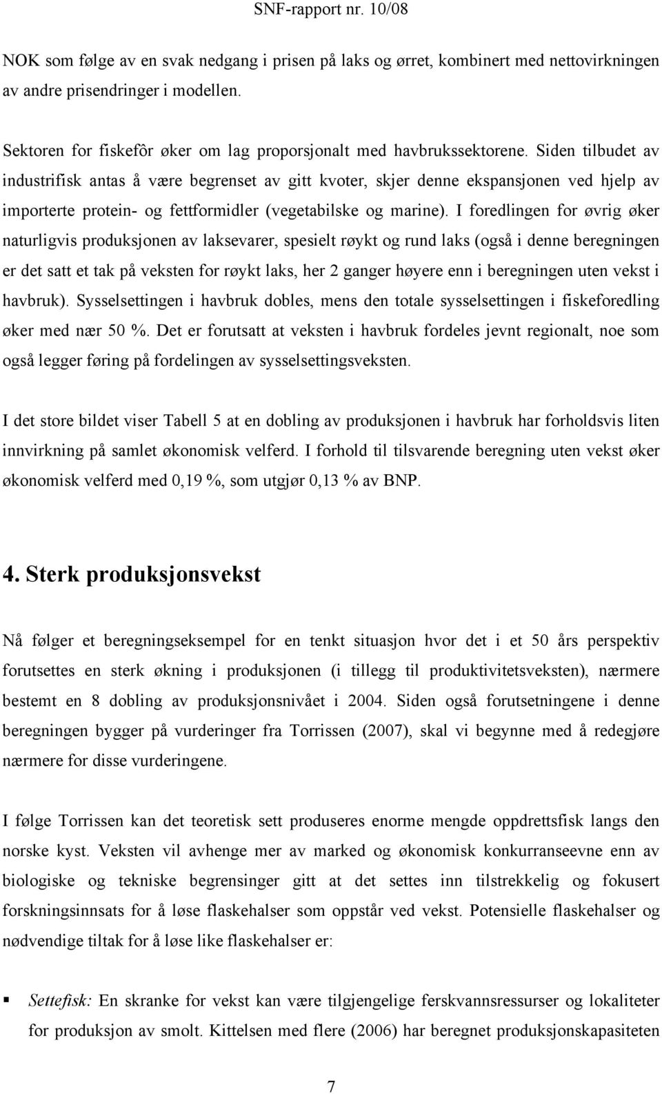 I foredlingen for øvrig øker naturligvis produksjonen av laksevarer, spesielt røykt og rund laks (også i denne beregningen er det satt et tak på veksten for røykt laks, her 2 ganger høyere enn i