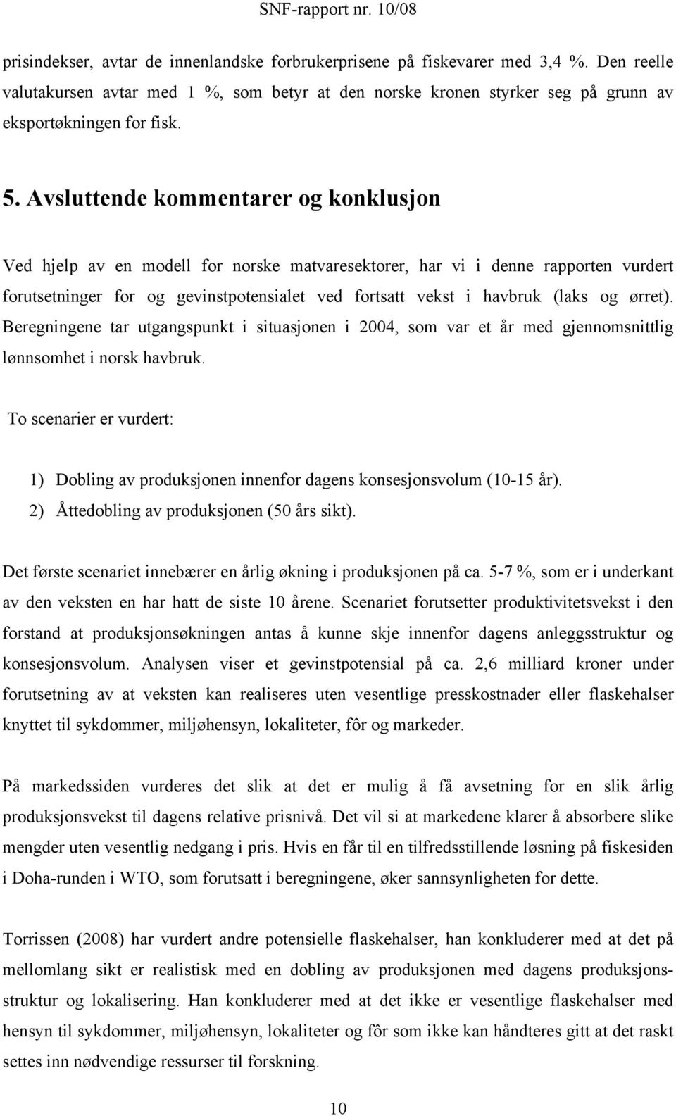 og ørret). Beregningene tar utgangspunkt i situasjonen i 2004, som var et år med gjennomsnittlig lønnsomhet i norsk havbruk.