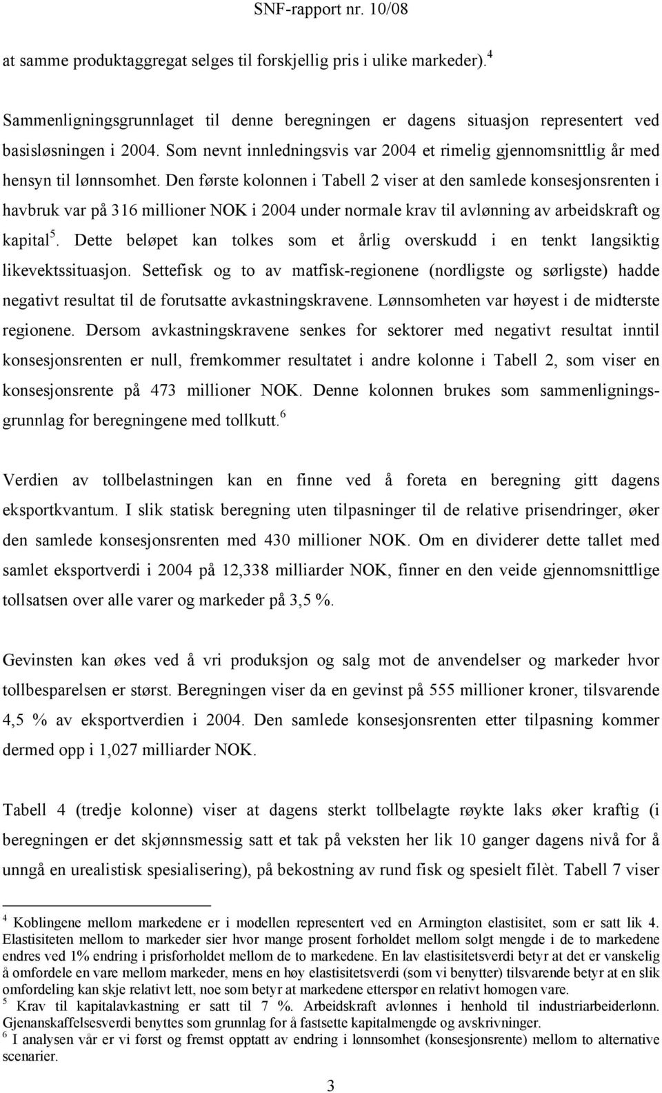 Den første kolonnen i Tabell 2 viser at den samlede konsesjonsrenten i havbruk var på 316 millioner NOK i 2004 under normale krav til avlønning av arbeidskraft og kapital 5.