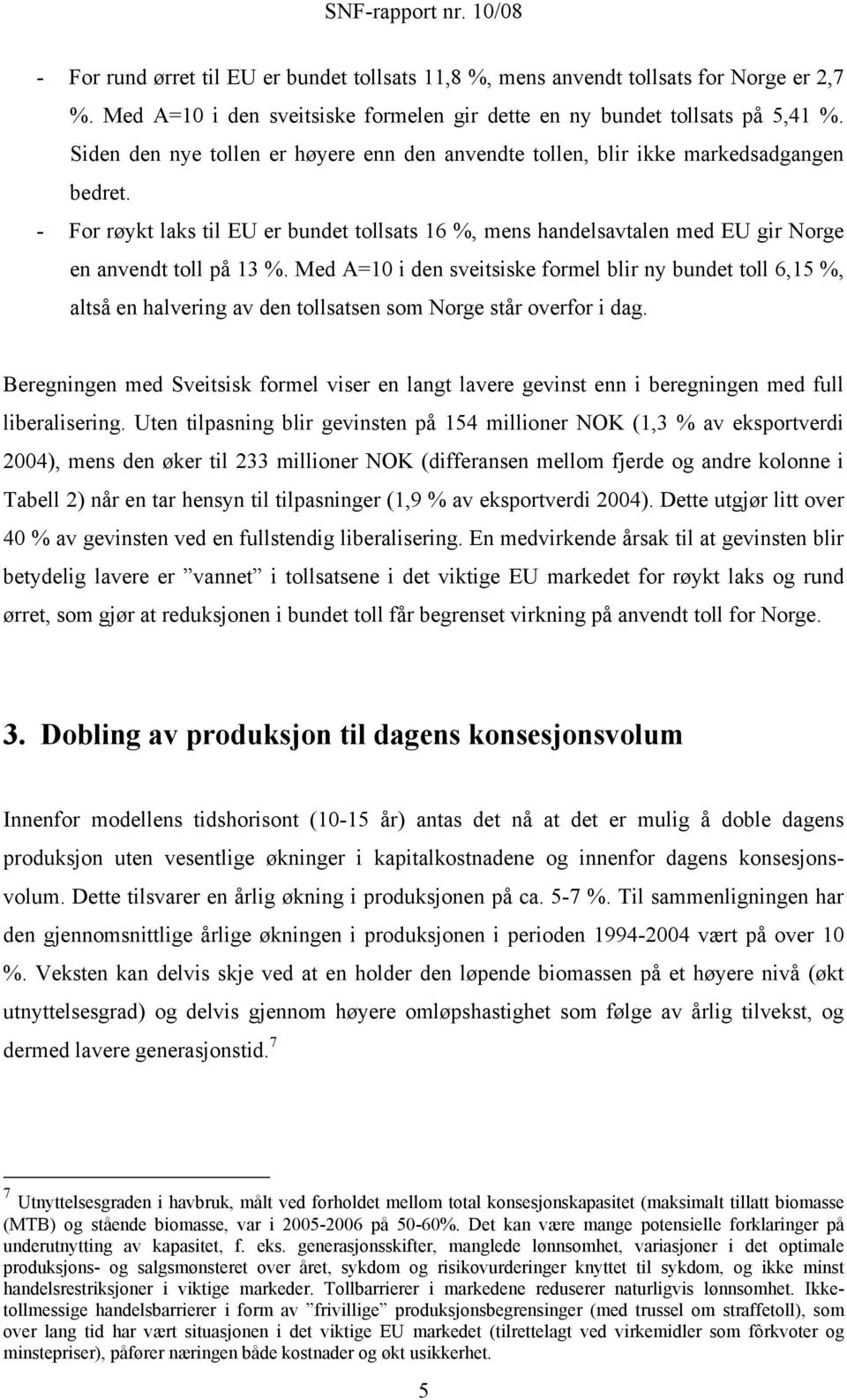 Med A=10 i den sveitsiske formel blir ny bundet toll 6,15 %, altså en halvering av den tollsatsen som Norge står overfor i dag.