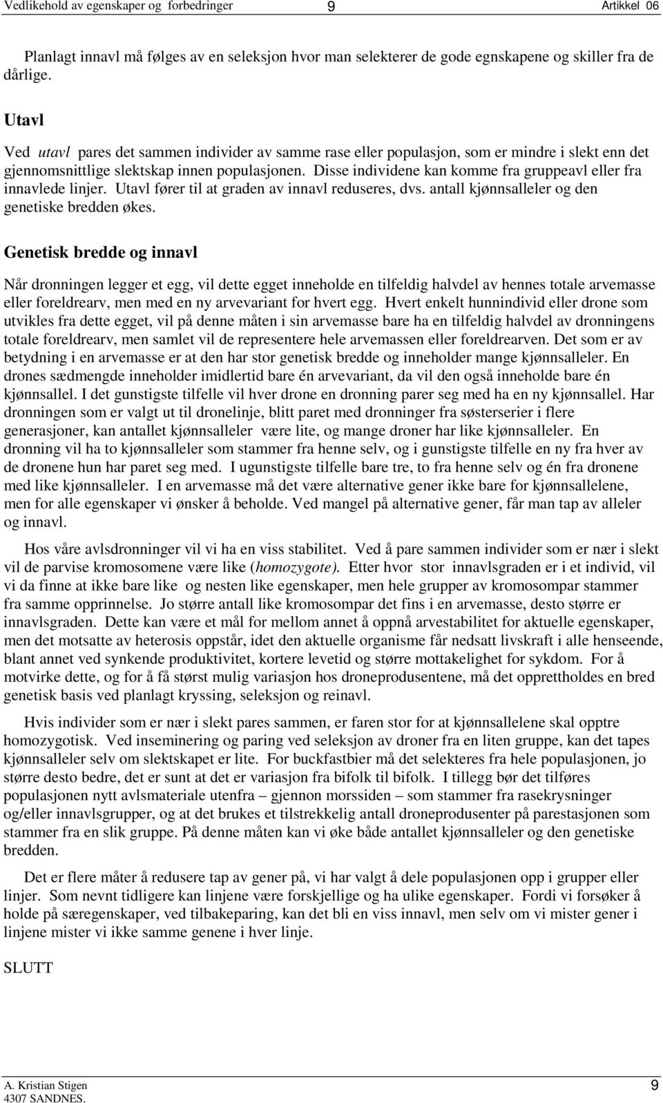 Disse individene kan komme fra gruppeavl eller fra innavlede linjer. Utavl fører til at graden av innavl reduseres, dvs. antall kjønnsalleler og den genetiske bredden økes.