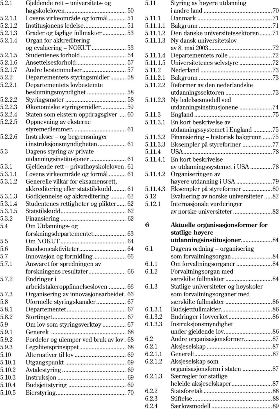 .. 58 5.2.2.2 Styringsmøter... 58 5.2.2.3 Økonomiske styringsmidler... 59 5.2.2.4 Staten som ekstern oppdragsgiver... 60 5.2.2.5 Oppnevning av eksterne styremedlemmer.... 61 5.2.2.6 Instrukser og begrensninger i instruksjonsmyndigheten.