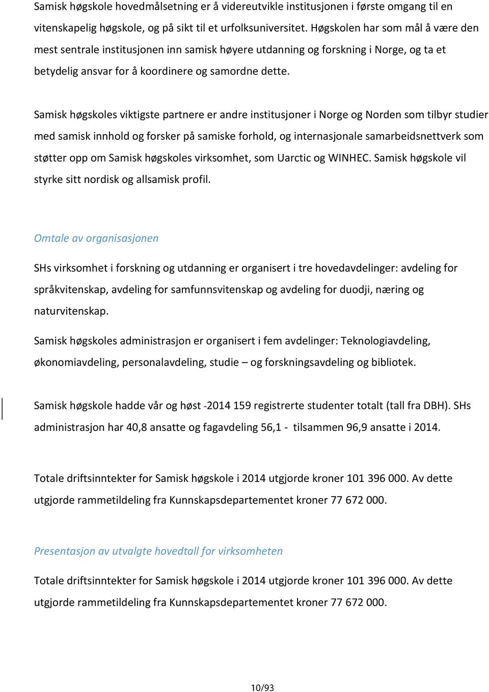 Samisk høgskoles viktigste partnere er andre institusjoner i Norge og Norden som tilbyr studier med samisk innhold og forsker på samiske forhold, og internasjonale samarbeidsnettverk som støtter opp