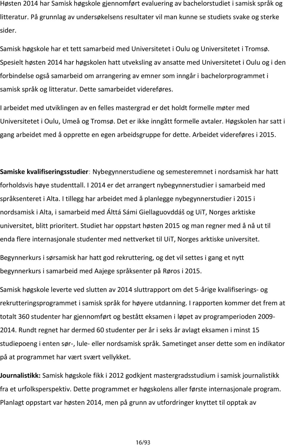 Spesielt høsten 2014 har høgskolen hatt utveksling av ansatte med Universitetet i Oulu og i den forbindelse også samarbeid om arrangering av emner som inngår i bachelorprogrammet i samisk språk og