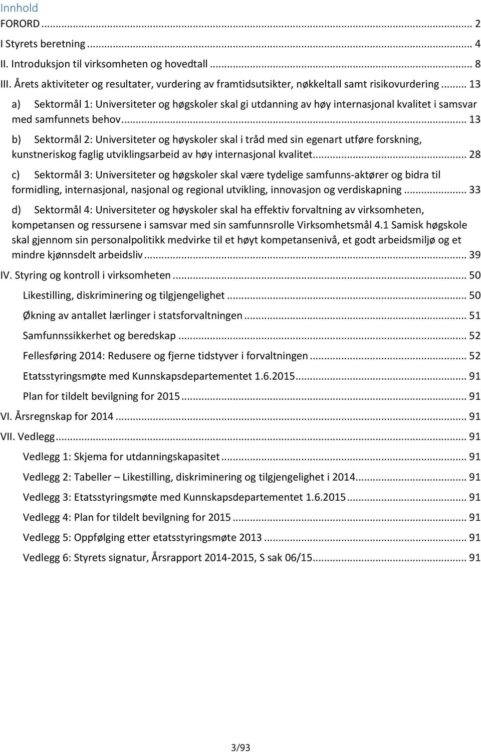 .. 13 b) Sektormål 2: Universiteter og høyskoler skal i tråd med sin egenart utføre forskning, kunstneriskog faglig utviklingsarbeid av høy internasjonal kvalitet.