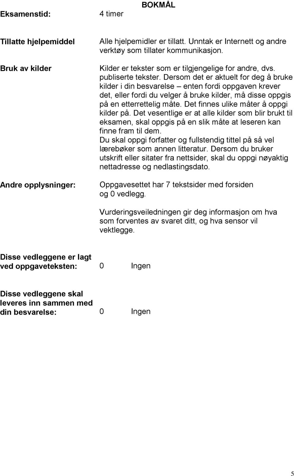 Dersom det er aktuelt for deg å bruke kilder i din besvarelse enten fordi oppgaven krever det, eller fordi du velger å bruke kilder, må disse oppgis på en etterrettelig måte.