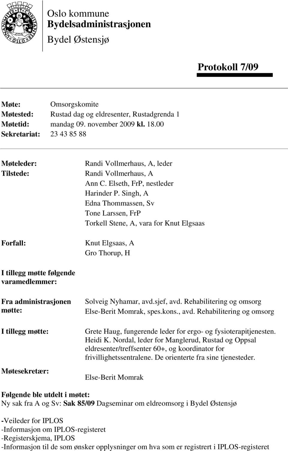 Singh, A Edna Thommassen, Sv Tone Larssen, FrP Torkell Stene, A, vara for Knut Elgsaas Knut Elgsaas, A Gro Thorup, H I tillegg møtte følgende varamedlemmer: Fra administrasjonen møtte: I tillegg