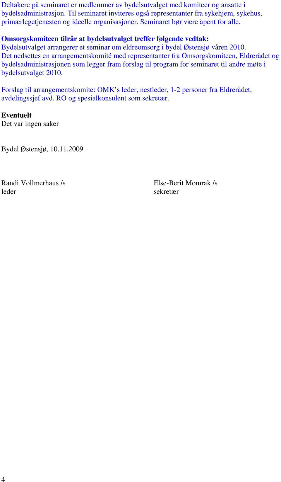 Omsorgskomiteen tilrår at bydelsutvalget treffer følgende vedtak: Bydelsutvalget arrangerer et seminar om eldreomsorg i bydel Østensjø våren 2010.