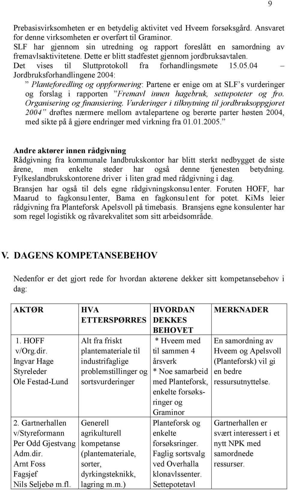 04 Jordbruksforhandlingene 2004: Planteforedling og oppformering: Partene er enige om at SLF s vurderinger og forslag i rapporten Fremavl innen hagebruk, settepoteter og frø.