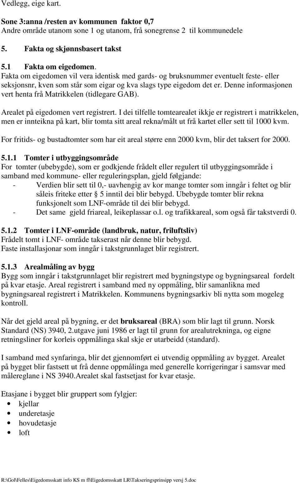 Denne informasjonen vert henta frå Matrikkelen (tidlegare GAB). Arealet på eigedomen vert registrert.