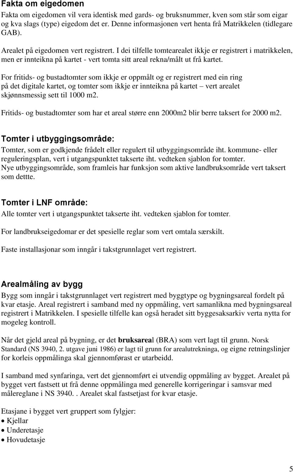 I dei tilfelle tomtearealet ikkje er registrert i matrikkelen, men er innteikna på kartet - vert tomta sitt areal rekna/målt ut frå kartet.