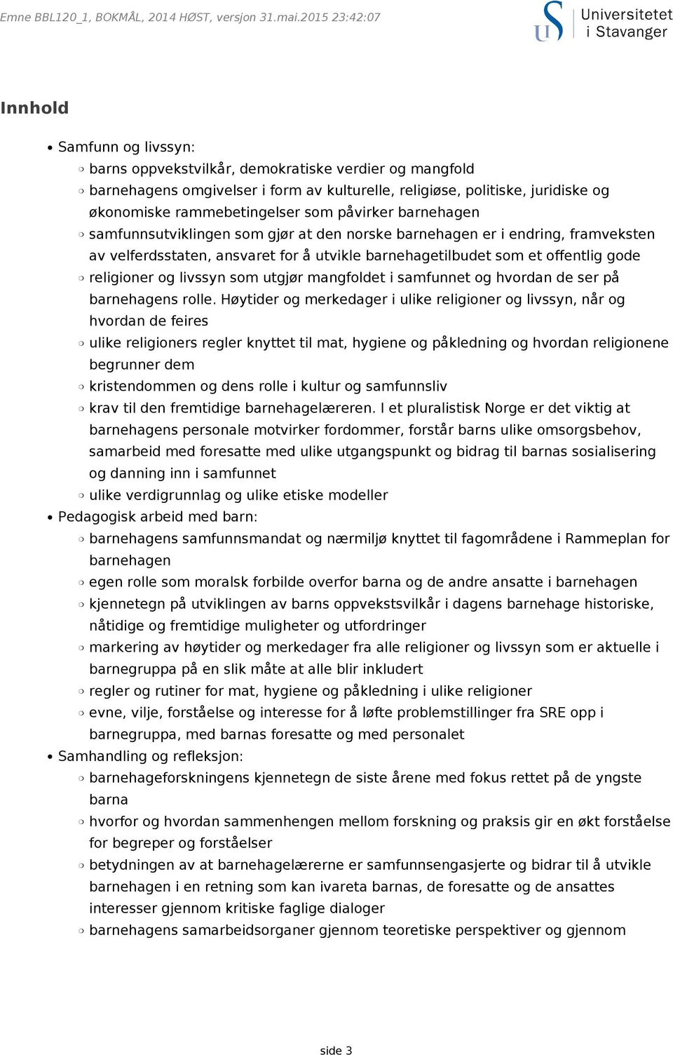 rammebetingelser som påvirker barnehagen samfunnsutviklingen som gjør at den norske barnehagen er i endring, framveksten av velferdsstaten, ansvaret for å utvikle barnehagetilbudet som et offentlig