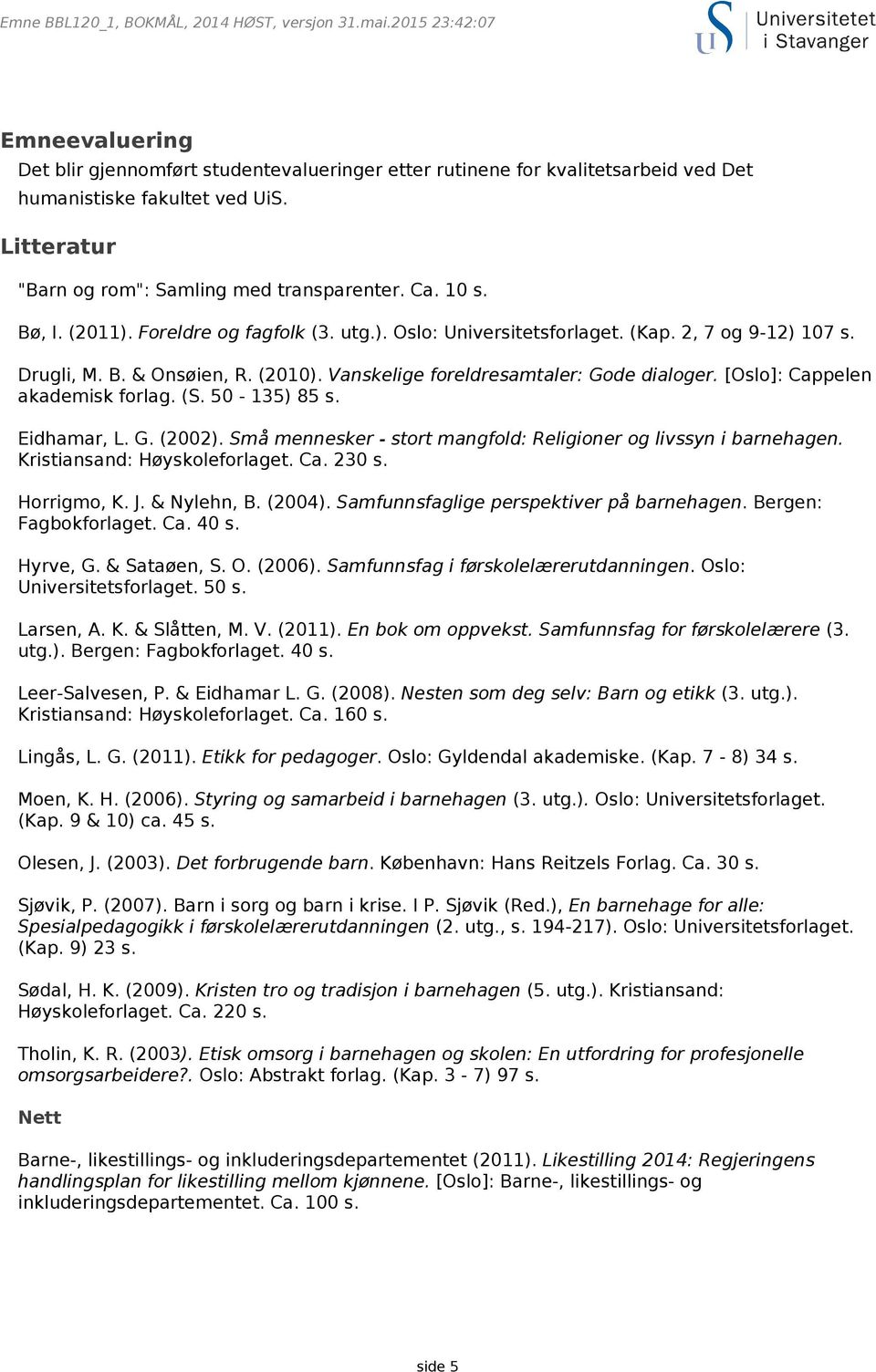 Vanskelige foreldresamtaler: Gode dialoger. [Oslo]: Cappelen akademisk forlag. (S. 50-135) 85 s. Eidhamar, L. G. (2002). Små mennesker - stort mangfold: Religioner og livssyn i barnehagen.