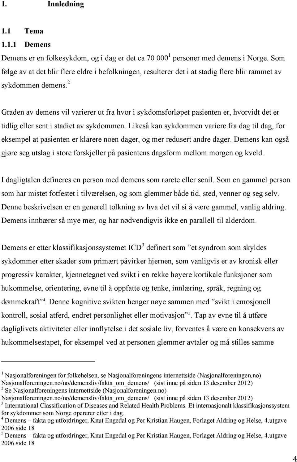 2 Graden av demens vil varierer ut fra hvor i sykdomsforløpet pasienten er, hvorvidt det er tidlig eller sent i stadiet av sykdommen.