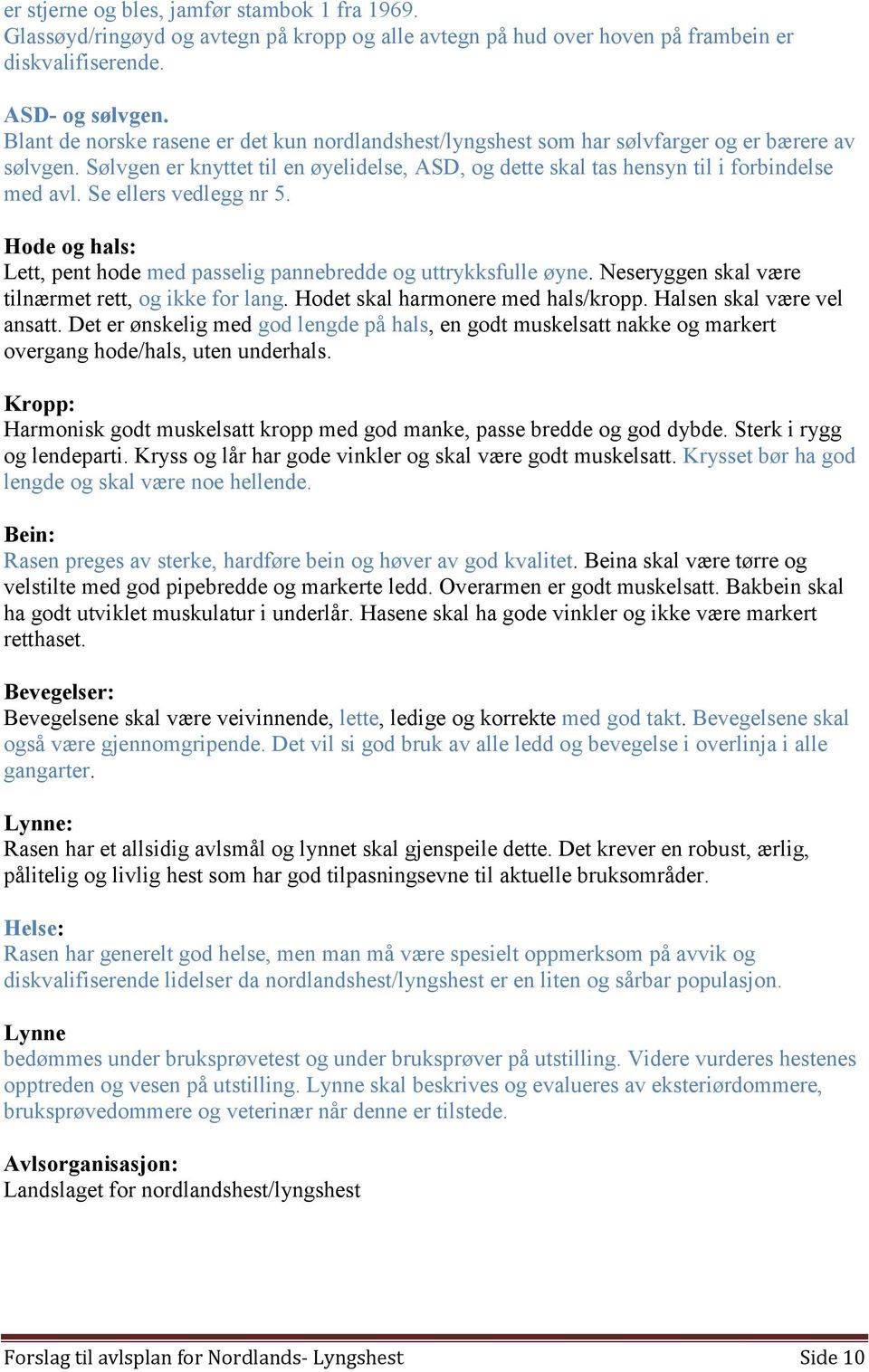 Se ellers vedlegg nr 5. Hode og hals: Lett, pent hode med passelig pannebredde og uttrykksfulle øyne. Neseryggen skal være tilnærmet rett, og ikke for lang. Hodet skal harmonere med hals/kropp.