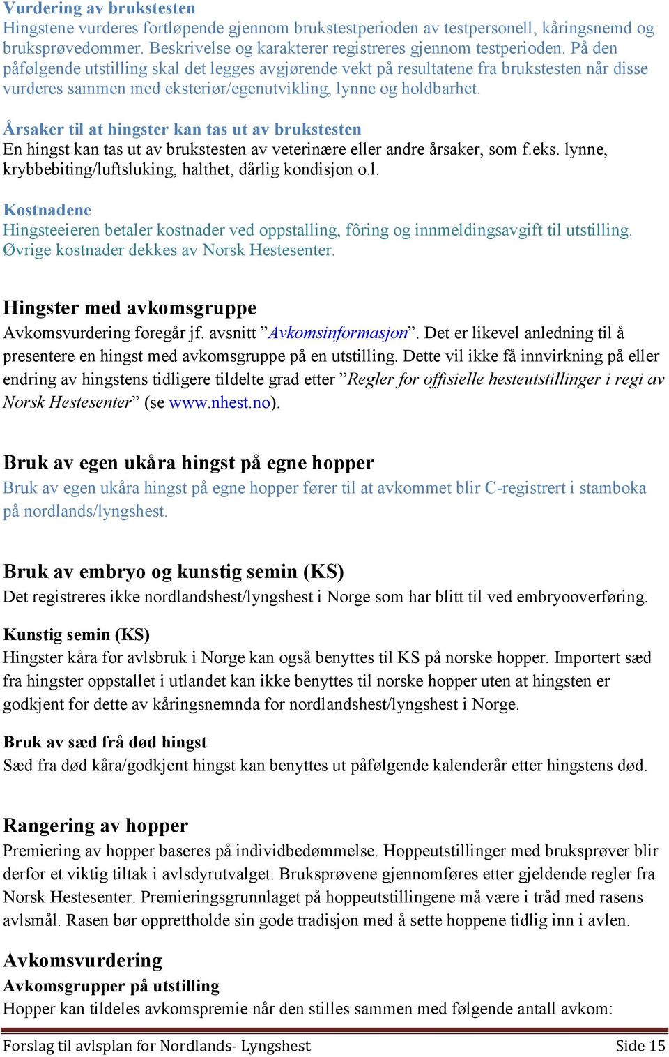 Årsaker til at hingster kan tas ut av brukstesten En hingst kan tas ut av brukstesten av veterinære eller andre årsaker, som f.eks. lynne, krybbebiting/luftsluking, halthet, dårlig kondisjon o.l. Kostnadene Hingsteeieren betaler kostnader ved oppstalling, fôring og innmeldingsavgift til utstilling.