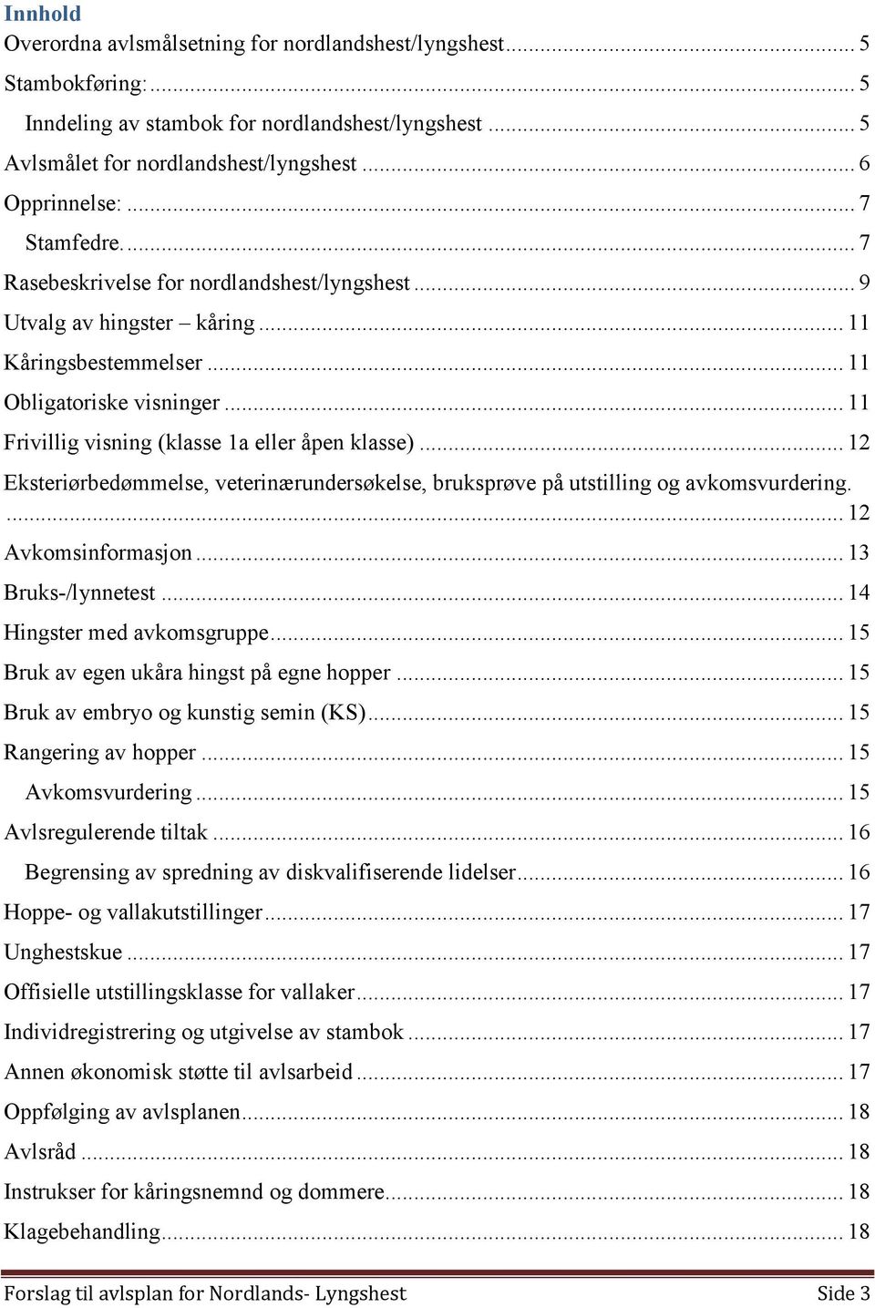 .. 11 Frivillig visning (klasse 1a eller åpen klasse)... 12 Eksteriørbedømmelse, veterinærundersøkelse, bruksprøve på utstilling og avkomsvurdering.... 12 Avkomsinformasjon... 13 Bruks-/lynnetest.