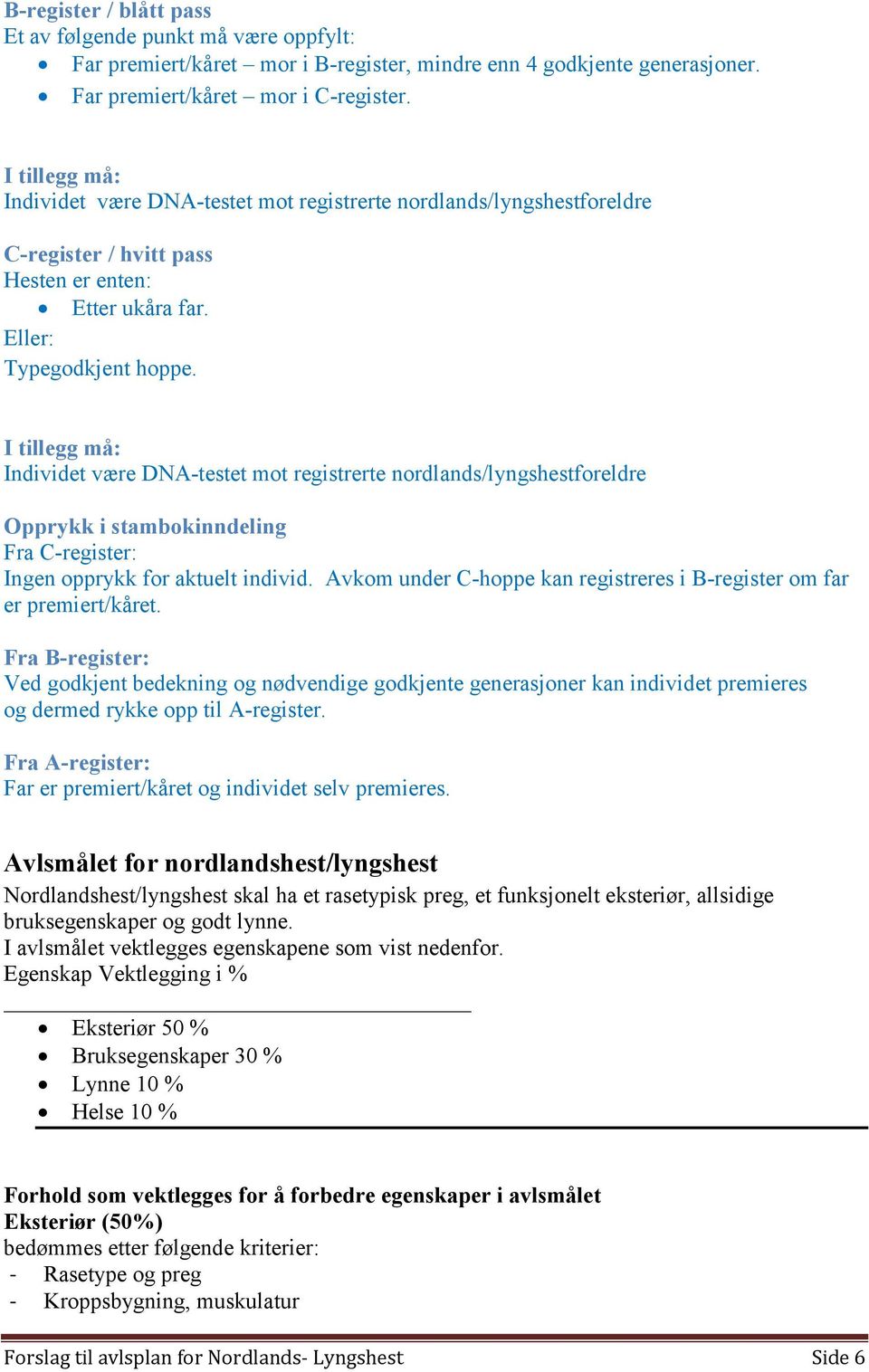 I tillegg må: Individet være DNA-testet mot registrerte nordlands/lyngshestforeldre Opprykk i stambokinndeling Fra C-register: Ingen opprykk for aktuelt individ.