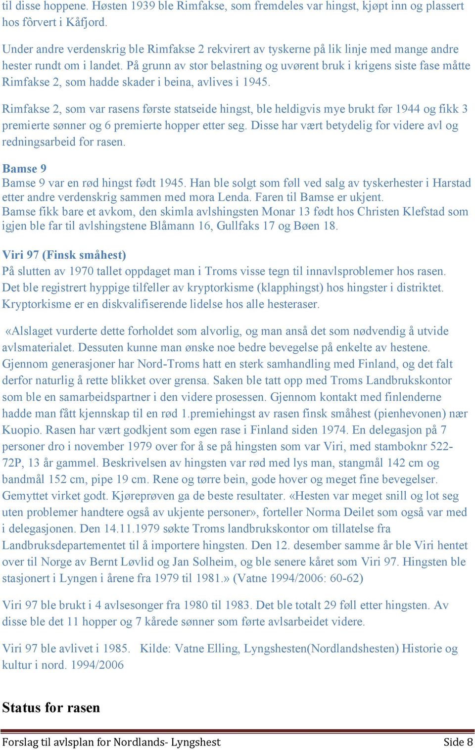 På grunn av stor belastning og uvørent bruk i krigens siste fase måtte Rimfakse 2, som hadde skader i beina, avlives i 1945.