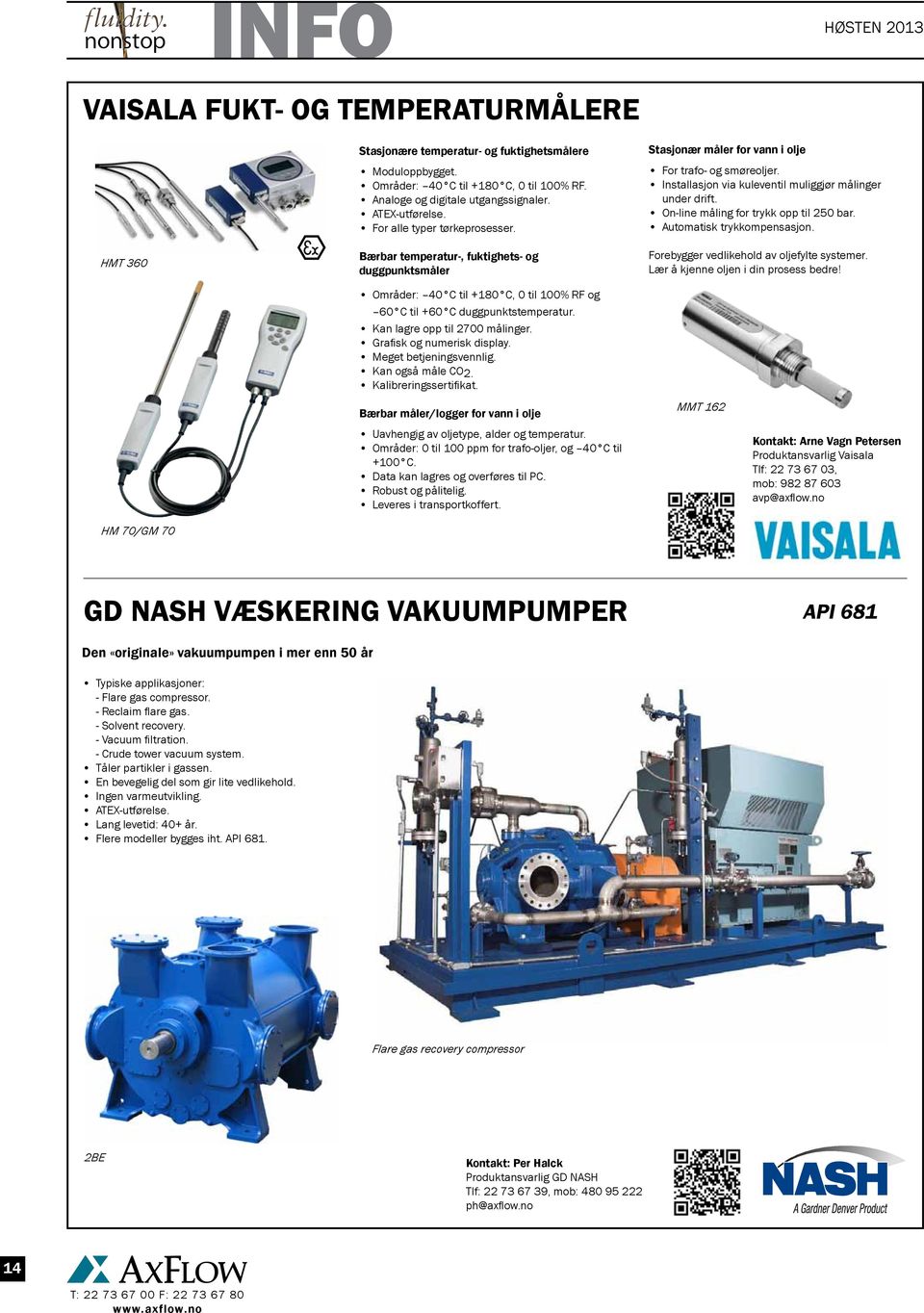 Kan lagre opp til 2700 målinger. Grafisk og numerisk display. Meget betjeningsvennlig. Kan også måle CO2. Kalibreringssertifikat. Stasjonær måler for vann i olje For trafo- og smøreoljer.