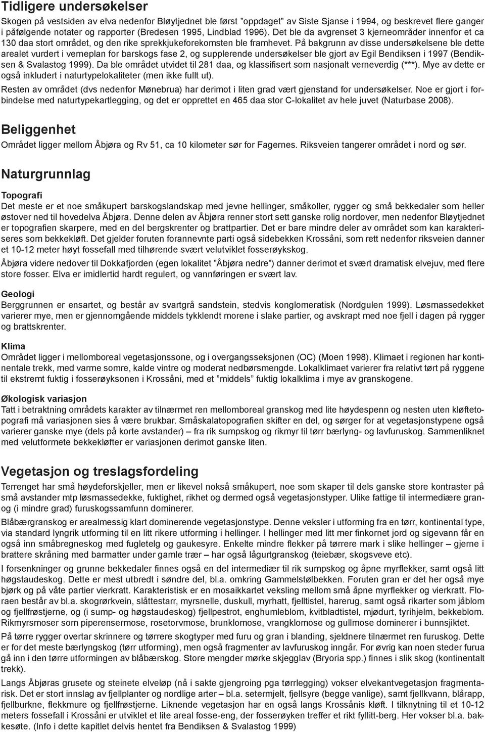 På bakgrunn av disse undersøkelsene ble dette arealet vurdert i verneplan for barskogs fase 2, og supplerende undersøkelser ble gjort av Egil Bendiksen i 1997 (Bendiksen & Svalastog 1999).