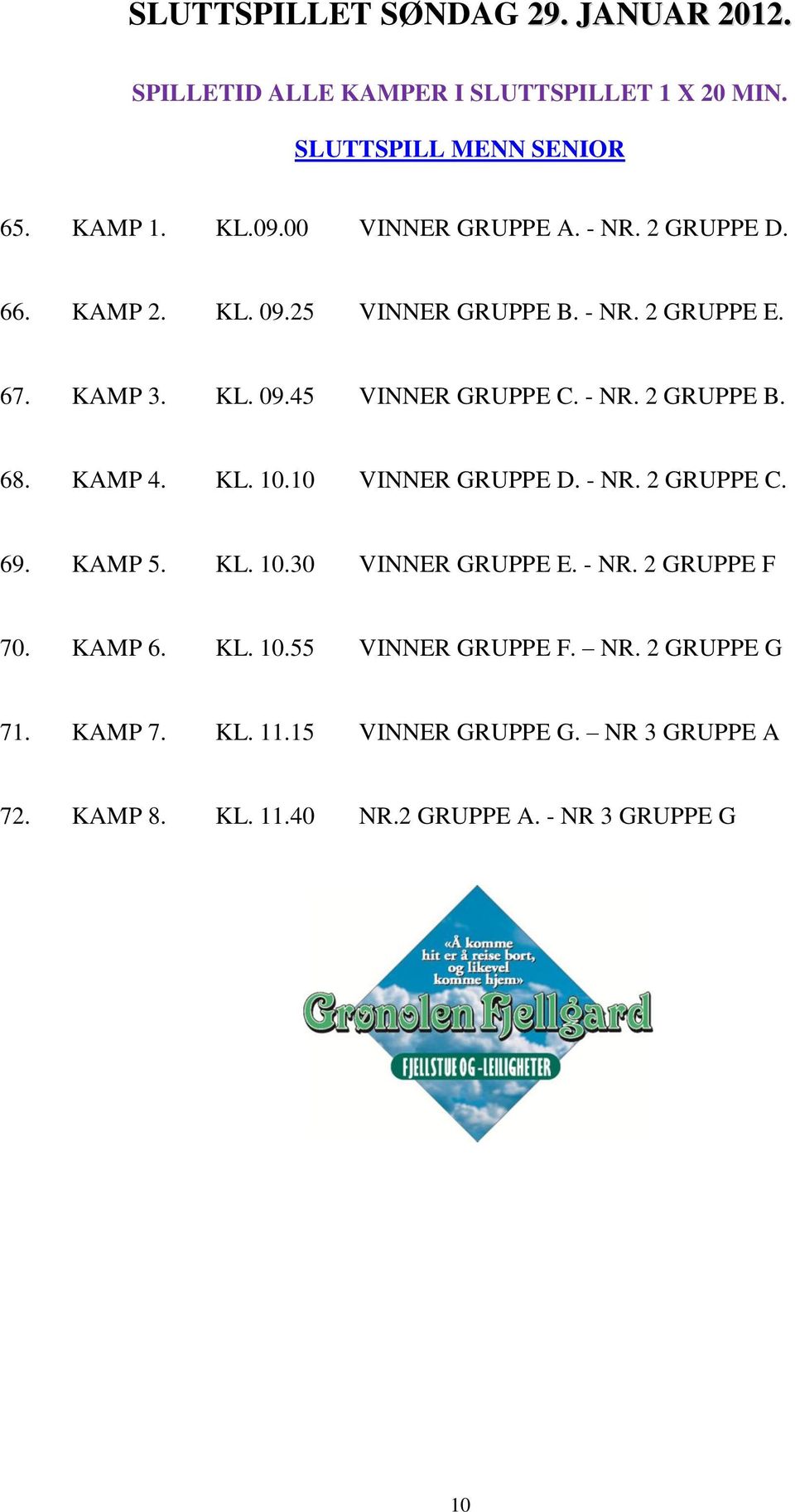 68. KAMP 4. KL. 10.10 VINNER GRUPPE D. - NR. 2 GRUPPE C. 69. KAMP 5. KL. 10.30 VINNER GRUPPE E. - NR. 2 GRUPPE F 70. KAMP 6. KL. 10.55 VINNER GRUPPE F.