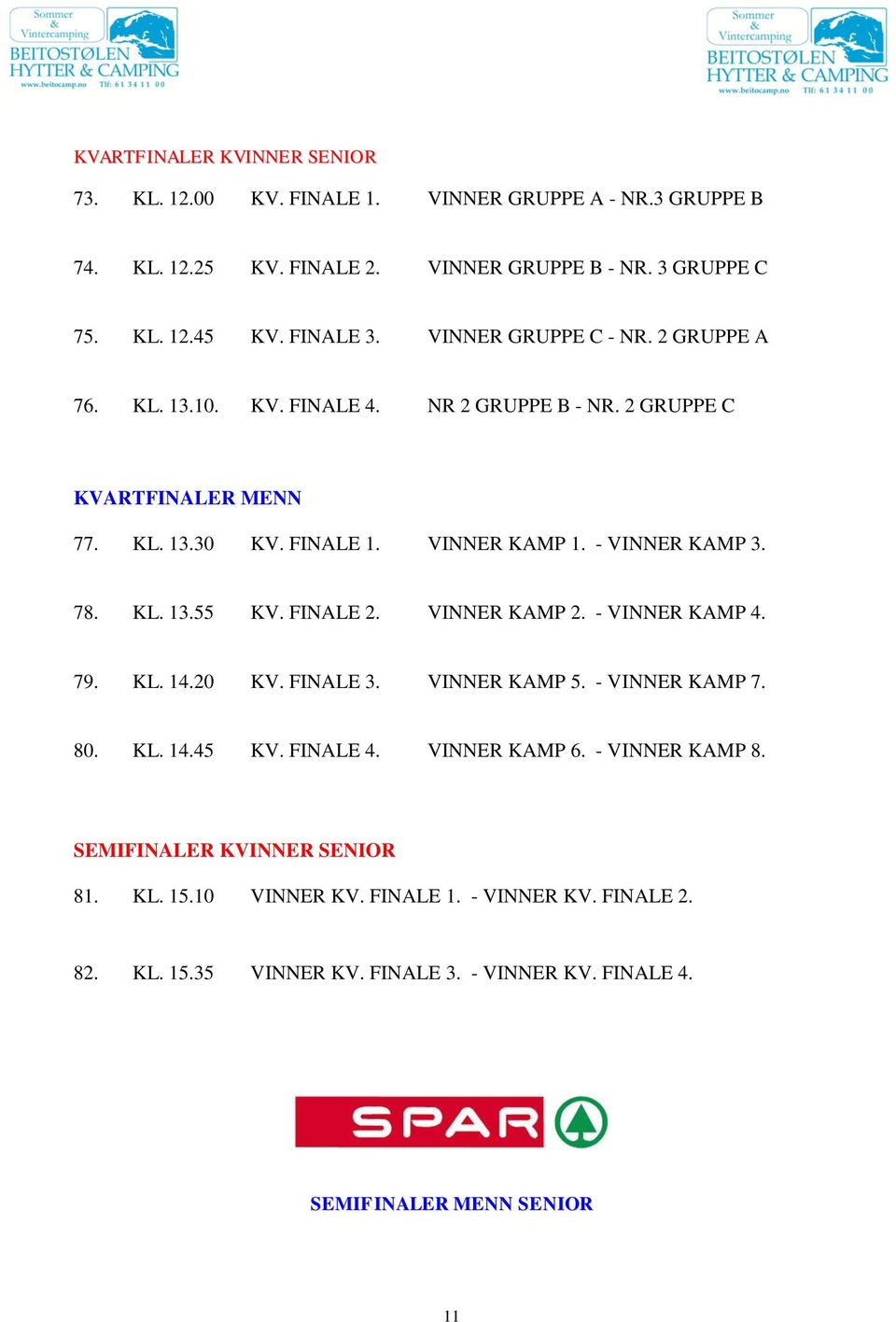 - VINNER KAMP 3. 78. KL. 13.55 KV. FINALE 2. VINNER KAMP 2. - VINNER KAMP 4. 79. KL. 14.20 KV. FINALE 3. VINNER KAMP 5. - VINNER KAMP 7. 80. KL. 14.45 KV. FINALE 4.