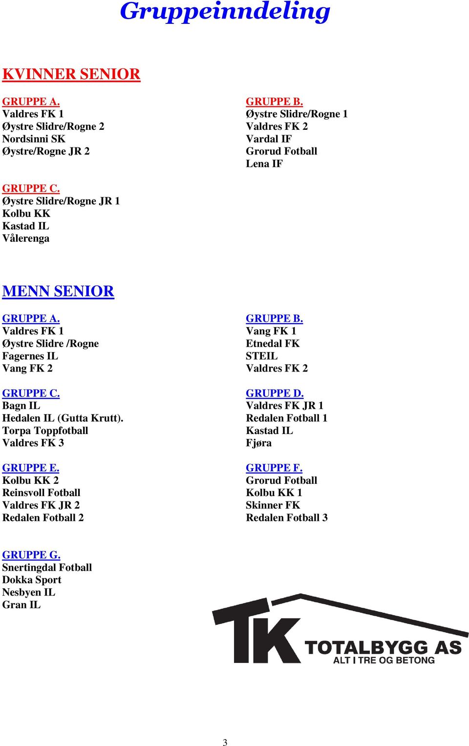 Valdres FK 1 Vang FK 1 Øystre Slidre /Rogne Etnedal FK Fagernes IL STEIL Vang FK 2 Valdres FK 2 GRUPPE C. GRUPPE D. Bagn IL Valdres FK JR 1 Hedalen IL (Gutta Krutt).