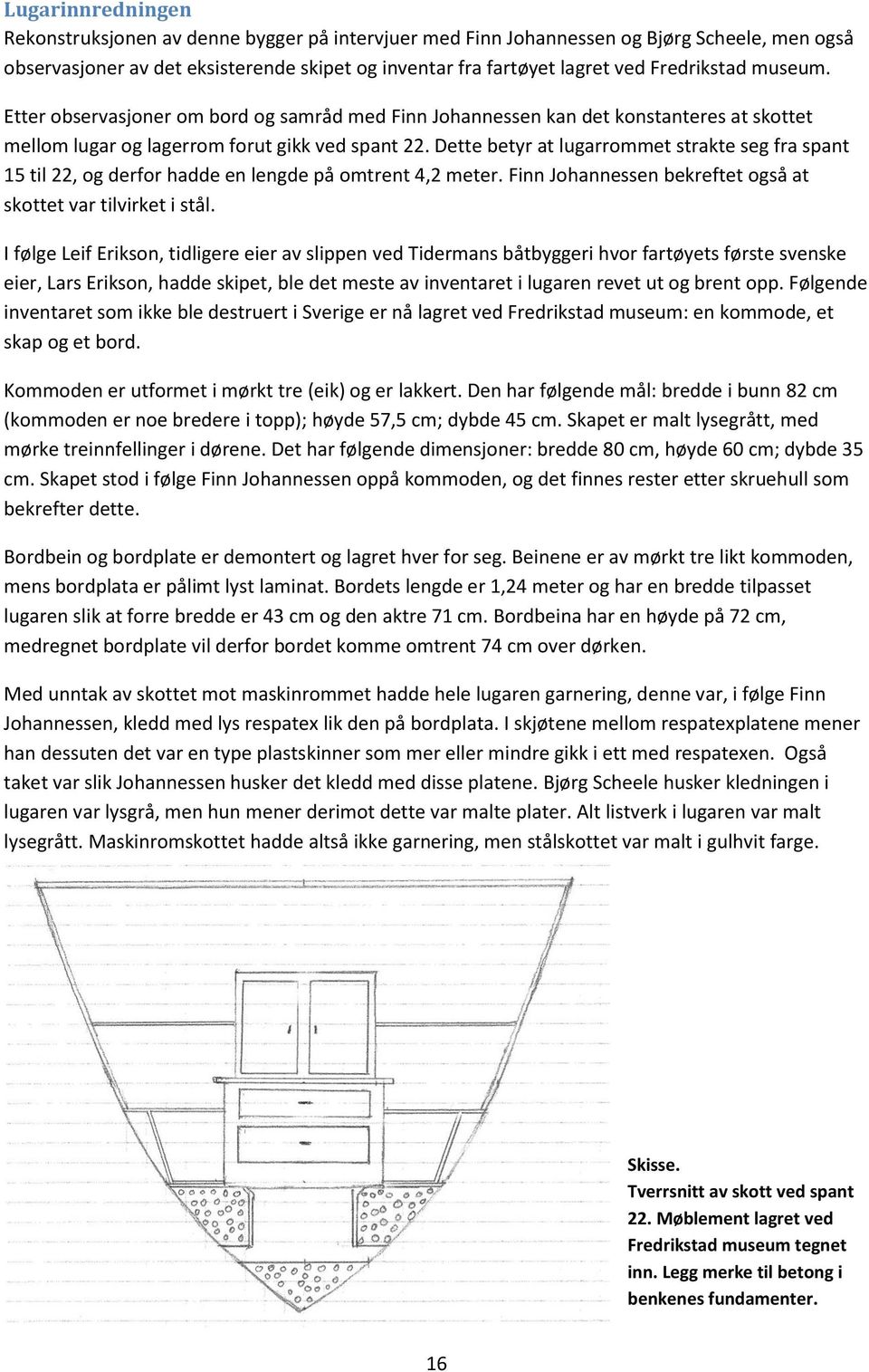 Dette betyr at lugarrommet strakte seg fra spant 15 til 22, og derfor hadde en lengde på omtrent 4,2 meter. Finn Johannessen bekreftet også at skottet var tilvirket i stål.