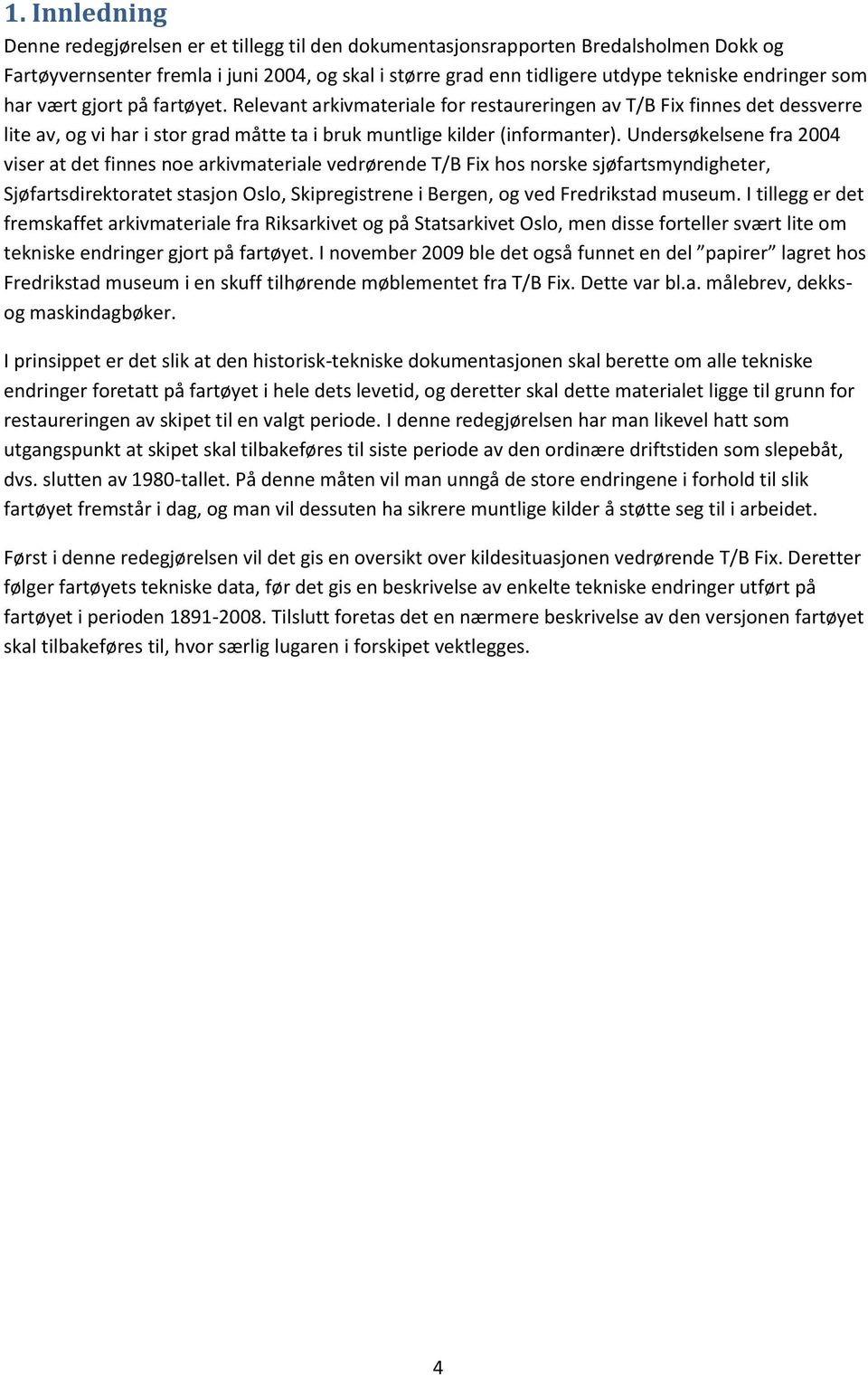 Undersøkelsene fra 2004 viser at det finnes noe arkivmateriale vedrørende T/B Fix hos norske sjøfartsmyndigheter, Sjøfartsdirektoratet stasjon Oslo, Skipregistrene i Bergen, og ved Fredrikstad museum.