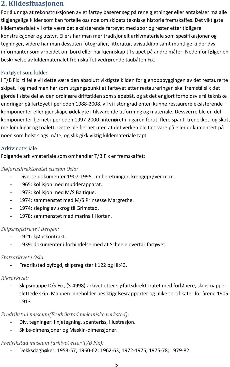 Ellers har man mer tradisjonelt arkivmateriale som spesifikasjoner og tegninger, videre har man dessuten fotografier, litteratur, avisutklipp samt muntlige kilder dvs.