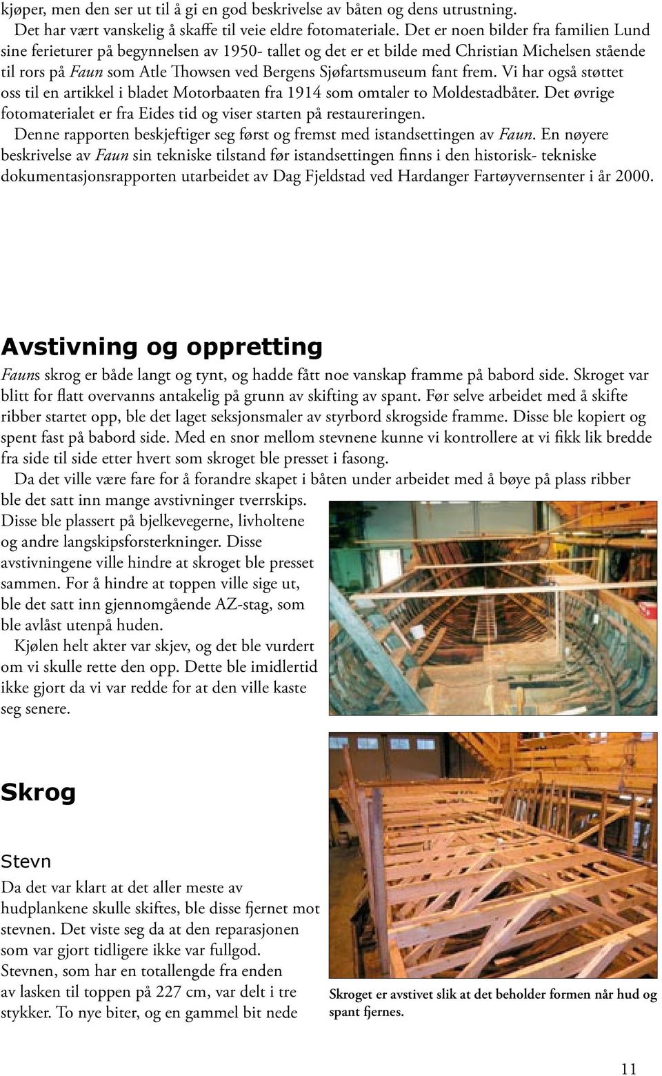 fant frem. Vi har også støttet oss til en artikkel i bladet Motorbaaten fra 1914 som omtaler to Moldestadbåter. Det øvrige fotomaterialet er fra Eides tid og viser starten på restaureringen.
