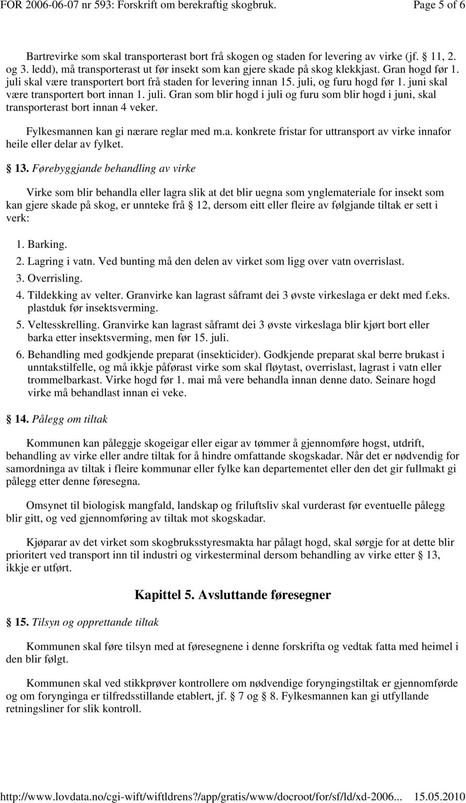 Gran hogd før 1. juli skal være transportert bort frå staden for levering innan 15. juli, og furu hogd før 1. juni skal være transportert bort innan 1. juli. Gran som blir hogd i juli og furu som blir hogd i juni, skal transporterast bort innan 4 veker.