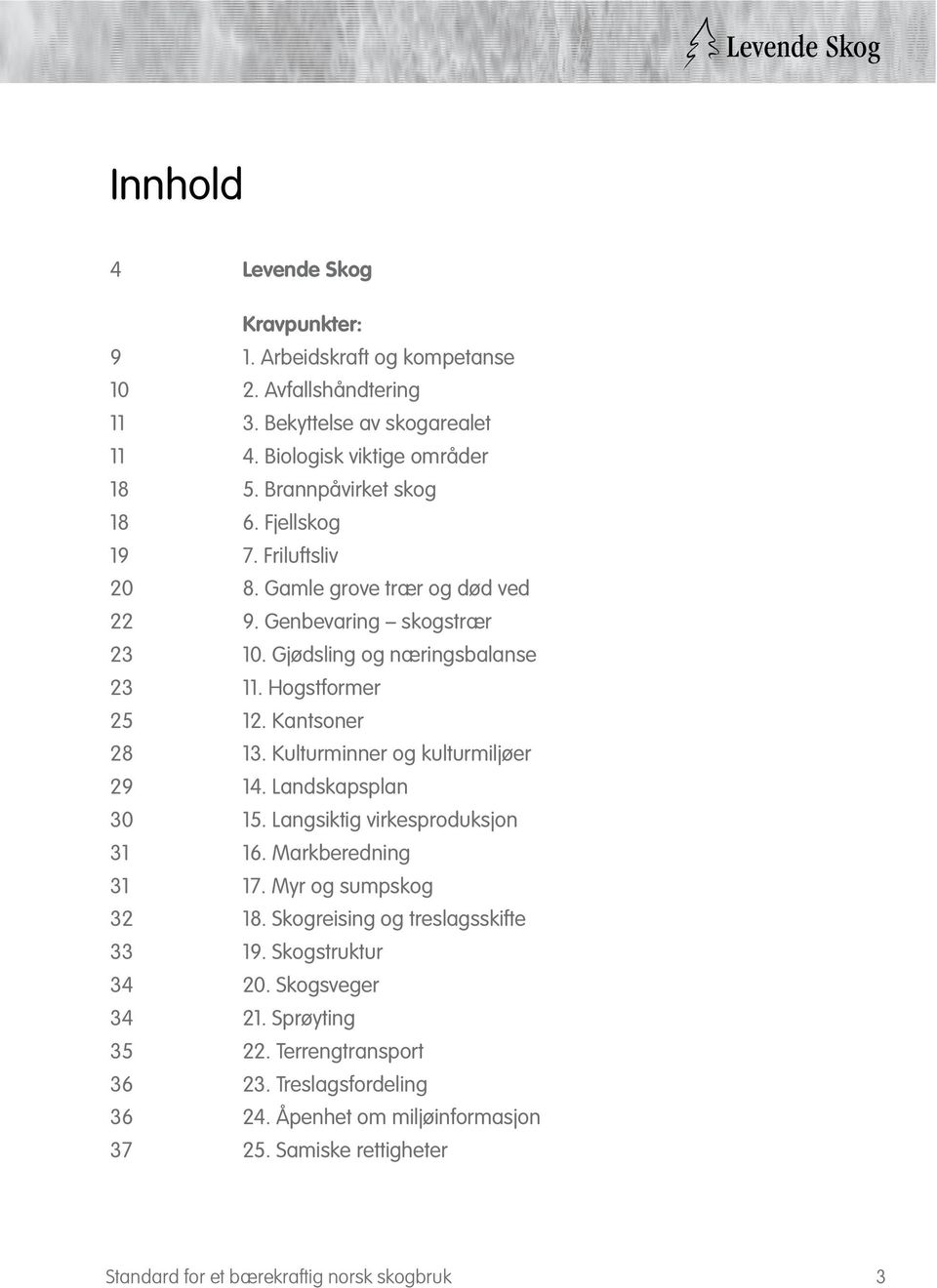 Kantsoner 28 13. Kulturminner og kulturmiljøer 29 14. Landskapsplan 30 15. Langsiktig virkesproduksjon 31 16. Markberedning 31 17. Myr og sumpskog 32 18.