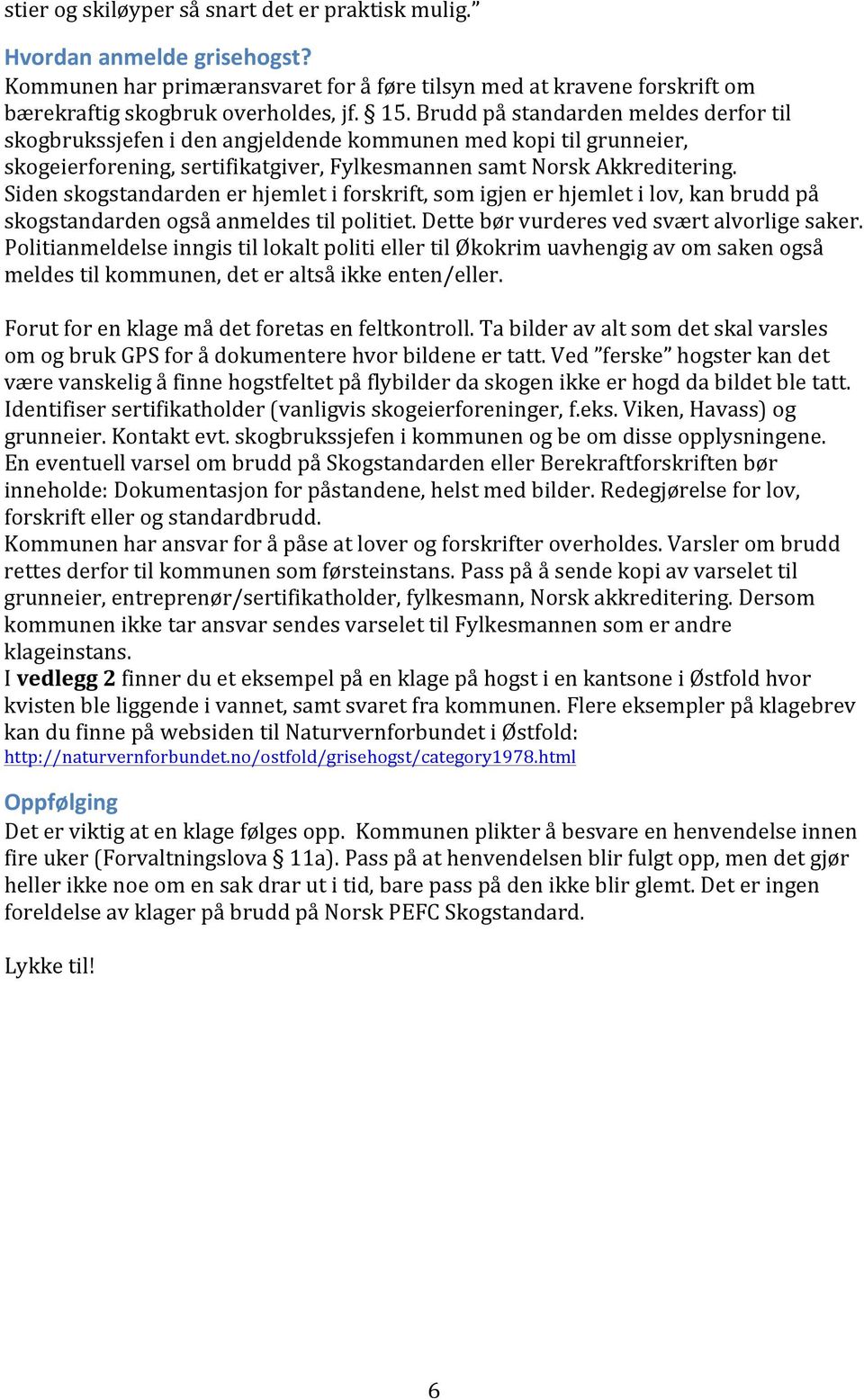 Siden skogstandarden er hjemlet i forskrift, som igjen er hjemlet i lov, kan brudd på skogstandarden også anmeldes til politiet. Dette bør vurderes ved svært alvorlige saker.