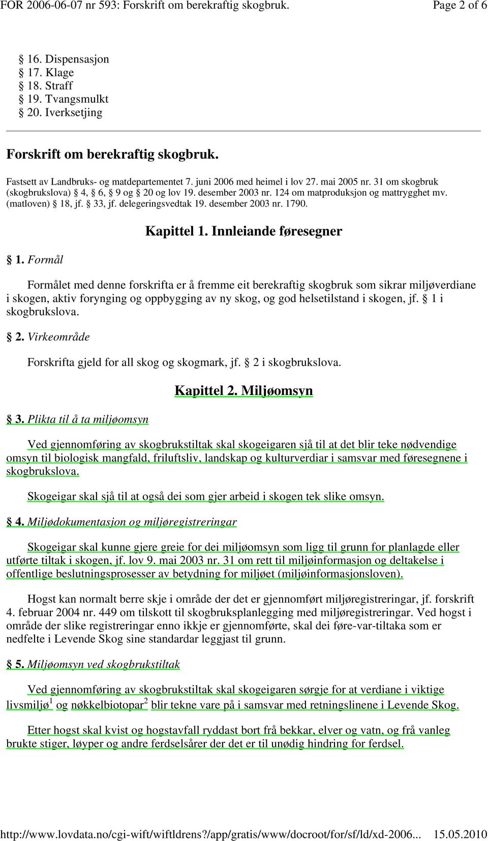 31 om skogbruk (skogbrukslova) 4, 6, 9 og 20 og lov 19. desember 2003 nr. 124 om matproduksjon og mattrygghet mv. (matloven) 18, jf. 33, jf. delegeringsvedtak 19. desember 2003 nr. 1790. 1. Formål Kapittel 1.