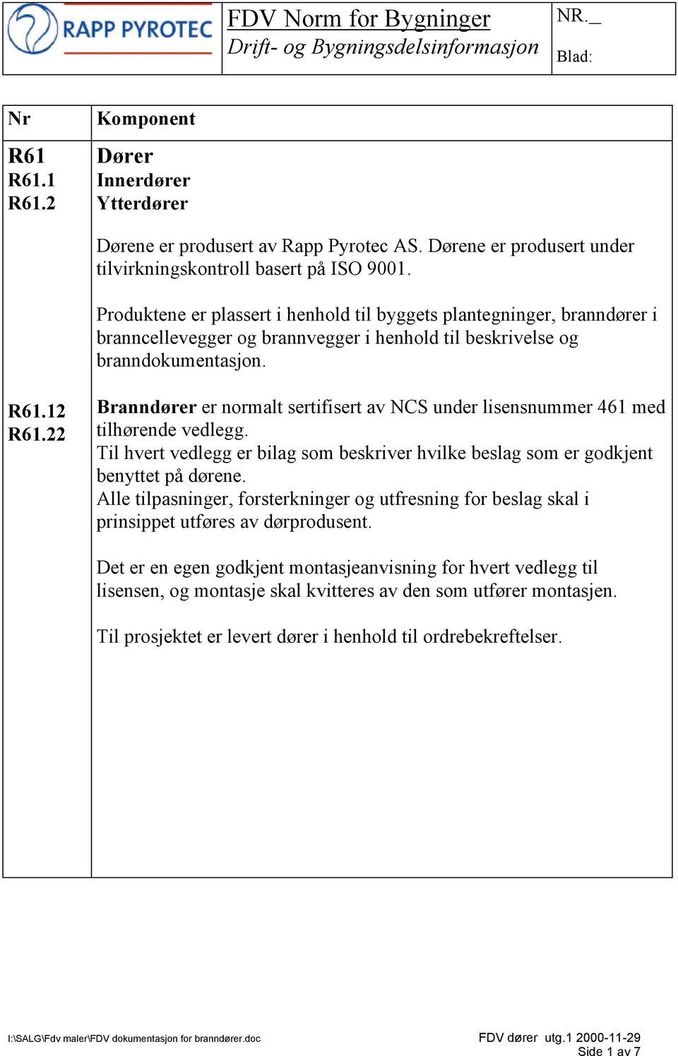 2 2 Branndører er normalt sertifisert av NCS under lisensnummer 461 med tilhørende vedlegg. Til hvert vedlegg er bilag som beskriver hvilke beslag som er godkjent benyttet på dørene.