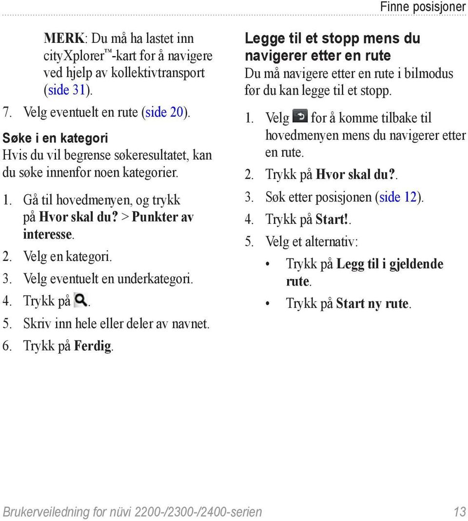 Velg eventuelt en underkategori. 4. Trykk på. 5. Skriv inn hele eller deler av navnet. 6. Trykk på Ferdig.