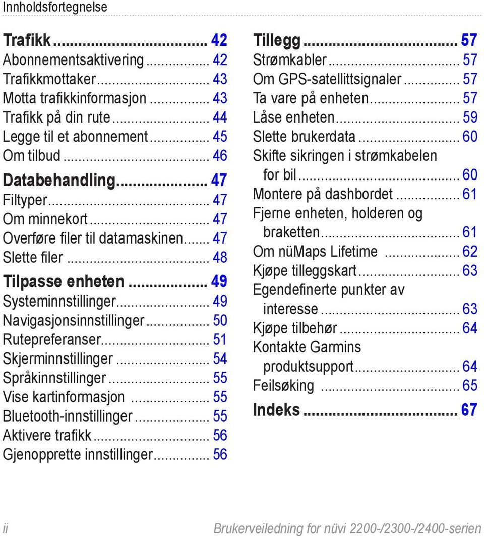 .. 51 Skjerminnstillinger... 54 Språkinnstillinger... 55 Vise kartinformasjon... 55 Bluetooth-innstillinger... 55 Aktivere trafikk... 56 Gjenopprette innstillinger... 56 Tillegg... 57 Strømkabler.