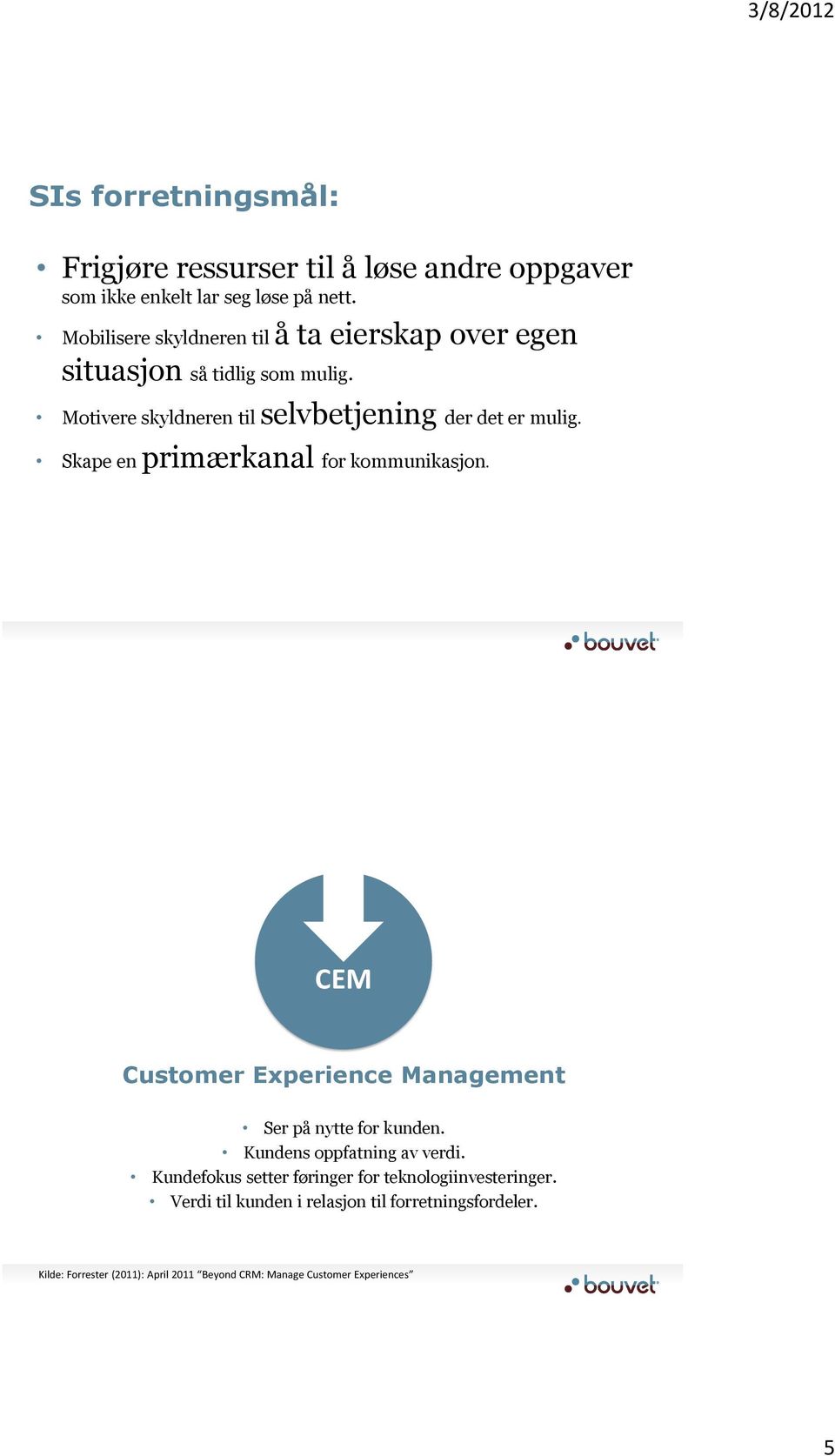 Skape en primærkanal for kommunikasjon. CEM Customer Experience Management Ser på nytte for kunden. Kundens oppfatning av verdi.