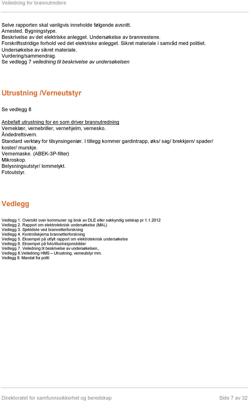 Se vedlegg 7 veiledning til beskrivelse av undersøkelsen Utrustning /Verneutstyr Se vedlegg 8 Anbefalt utrustning for en som driver brannutredning Verneklær, vernebriller, vernehjelm, vernesko.